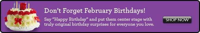 Don't Forget February Birthdays! Say "Happy Birthday" and them center stage with truly original birthday surprises for everyone you love. >>Shop Now