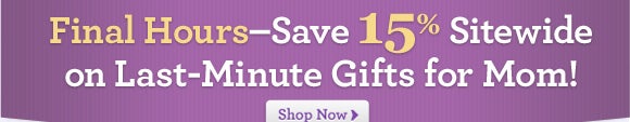Final Hours- Save 15% Sitewide on Last-Minute Gifts for Mom!!